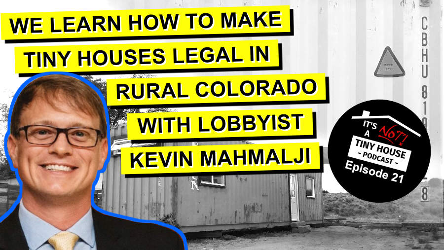 We Learn How To Make Tiny Houses Legal In Rural Colorado With Lobbyist Kevin Mahmalji - Episode 21